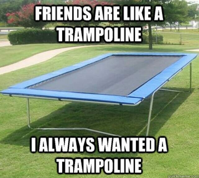 Friends are like trampolines