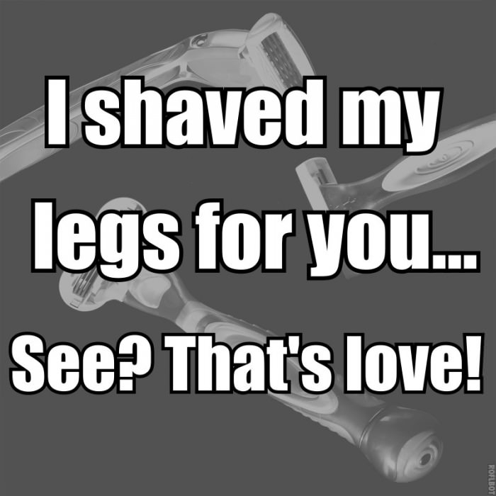 I shaved my legs for you