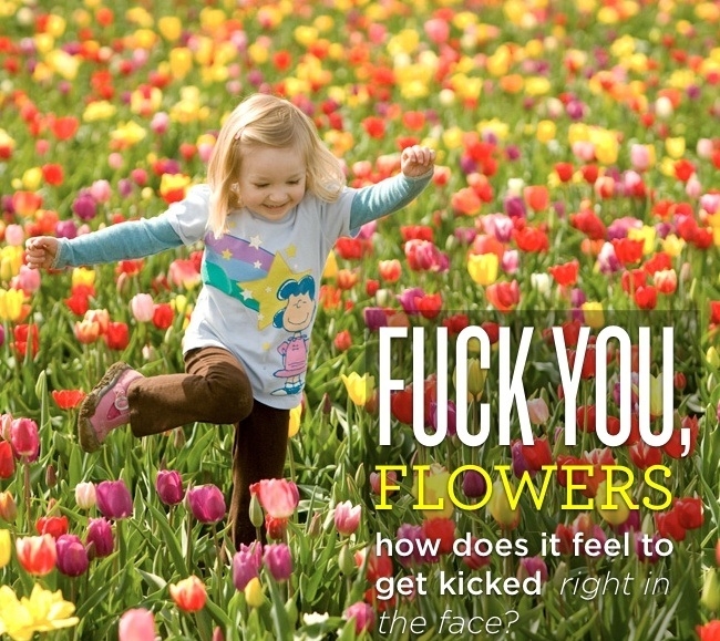 F**k you, flowers.