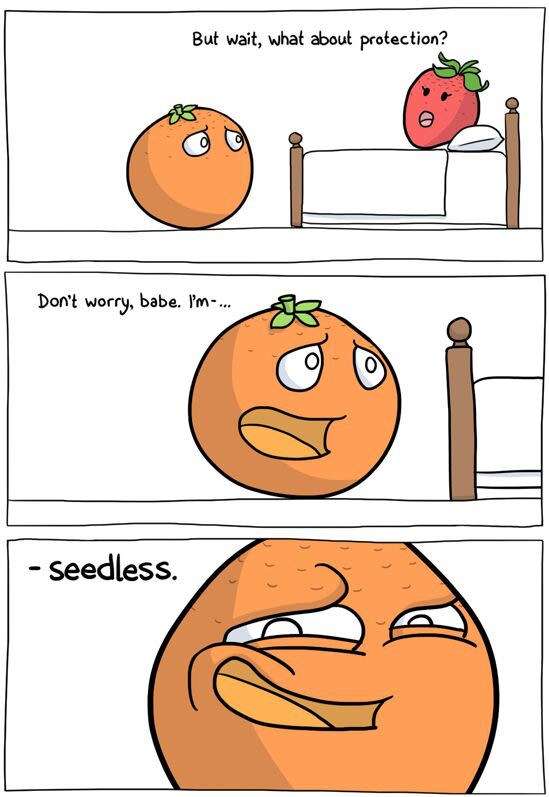 Don't need c*ndoms when you're seedless