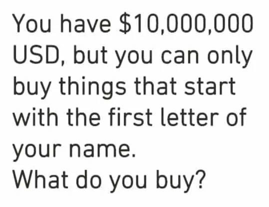 You have $10,000,000, what do you buy?