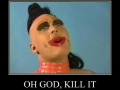 Oh God, kill it!