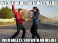We all have the one friend