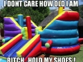 B*tch hold my shoes!