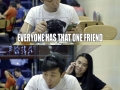 That one friend..