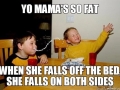 Yo mama's so fat..