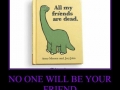 No friends for you!
